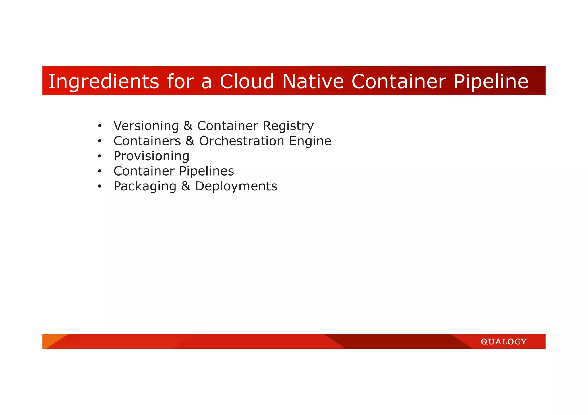 Ingredients for a Cloud Native Container Pipeline • Versioning & Container Registry • Containers & Orchestration Engine • Provisioning • Container Pipelines • Packaging & Deployments 