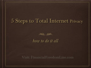 5 Steps to Total Internet5 Steps to Total Internet PrivacyPrivacy
how to do it allhow to do it all
Visit: FinancialFreedomLine.com
 