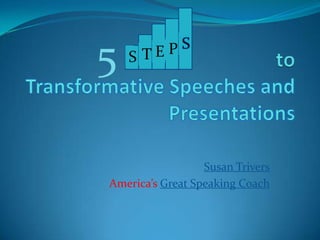 5   S TE PS




                  Susan Trivers
America’s Great Speaking Coach
 