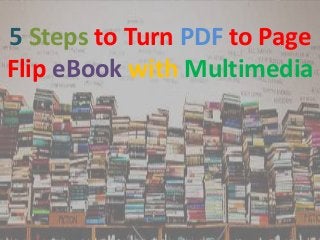5 Steps to Turn PDF to Page
Flip eBook with Multimedia

 