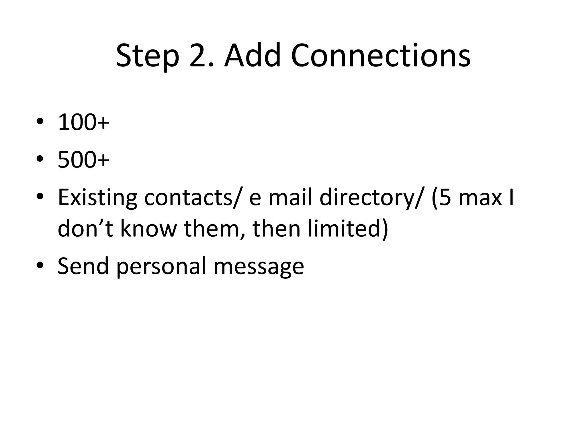 Step 2. Add Connections
• 100+
• 500+
• Existing contacts/ e mail directory/ (5 max I
  don’t know them, then limited)
• Send personal message
 