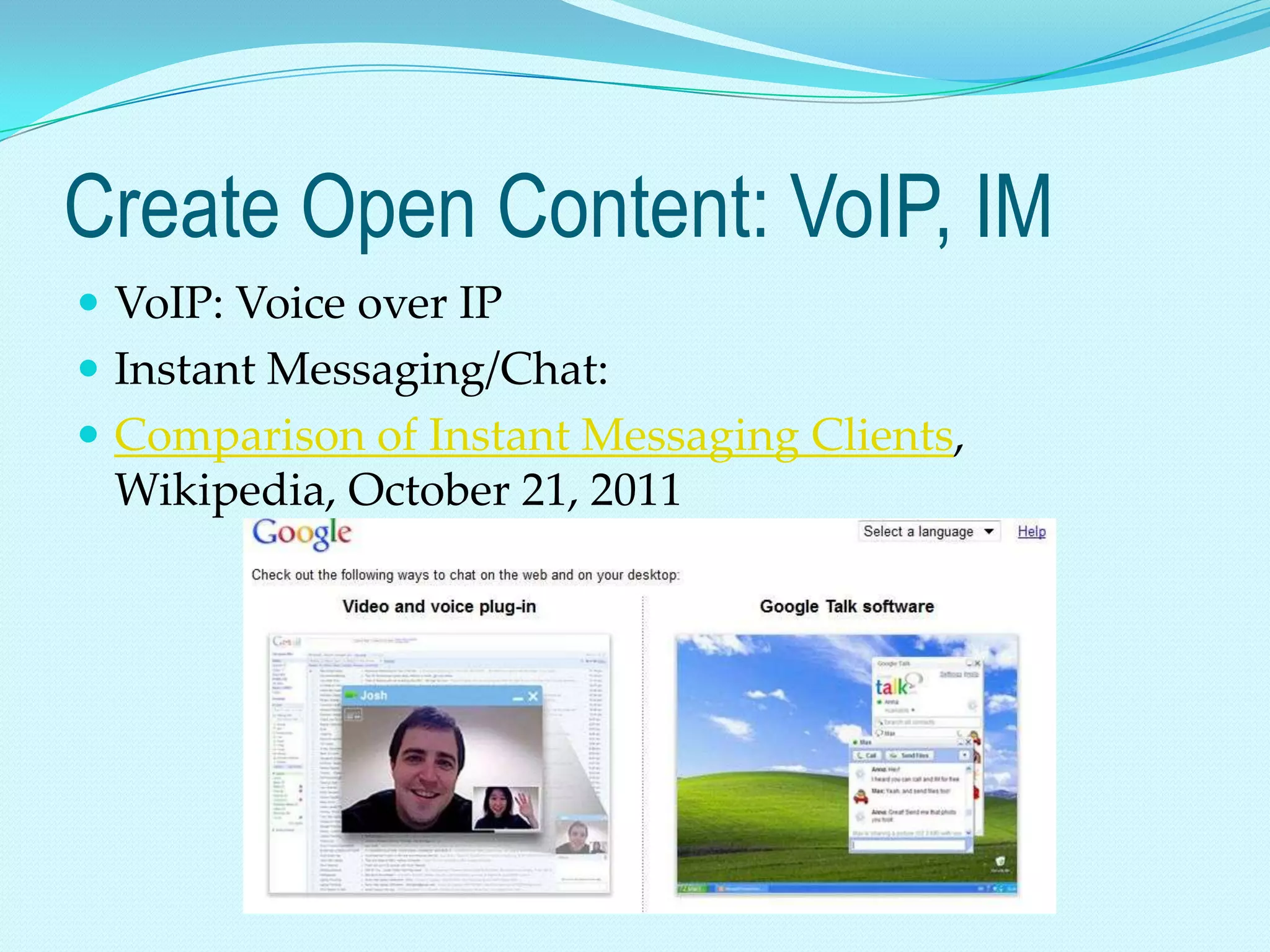 Create Open Content: VoIP, IM
 VoIP: Voice over IP
 Instant Messaging/Chat:
 Comparison of Instant Messaging Clients,
 Wikipedia, October 21, 2011
 