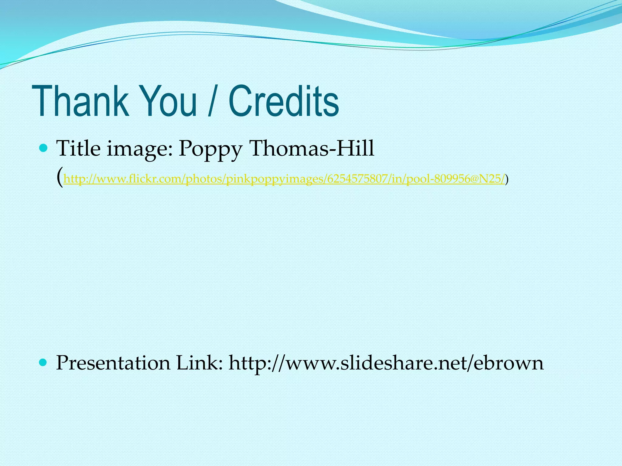 Thank You / Credits
 Title image: Poppy Thomas-Hill
 (http://www.flickr.com/photos/pinkpoppyimages/6254575807/in/pool-809956@N25/)




 Presentation Link: http://www.slideshare.net/ebrown
 