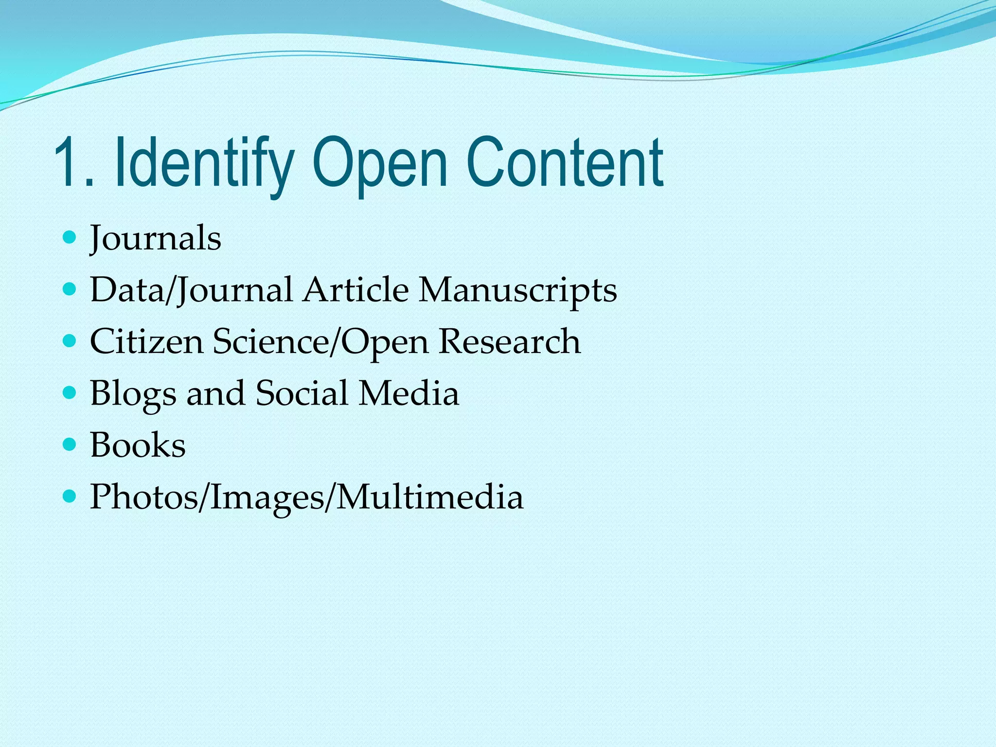 1. Identify Open Content
 Journals
 Data/Journal Article Manuscripts
 Citizen Science/Open Research
 Blogs and Social Media
 Books
 Photos/Images/Multimedia
 