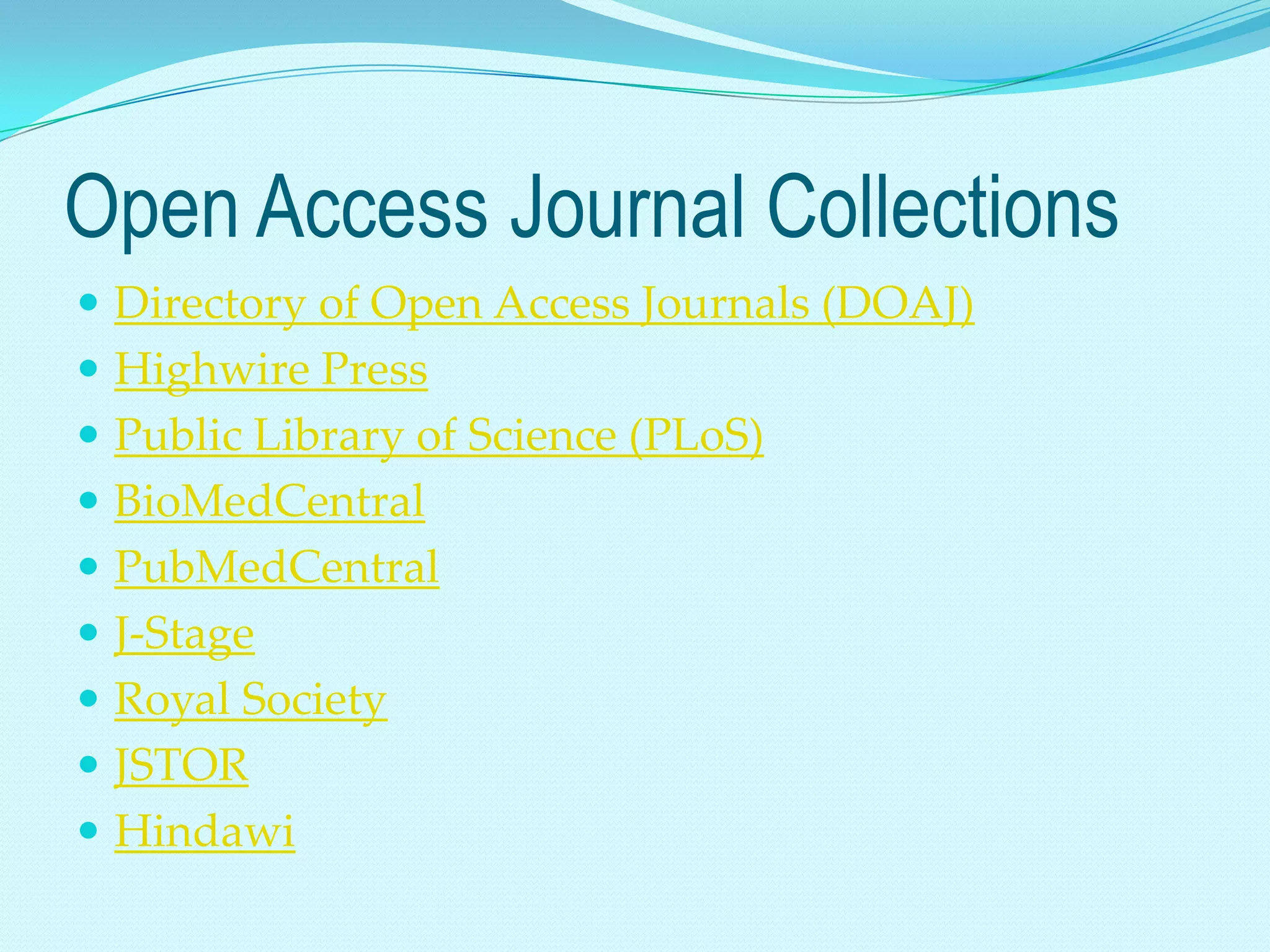 Open Access Journal Collections
 Directory of Open Access Journals (DOAJ)
 Highwire Press
 Public Library of Science (PLoS)
 BioMedCentral
 PubMedCentral
 J-Stage
 Royal Society
 JSTOR
 Hindawi
 