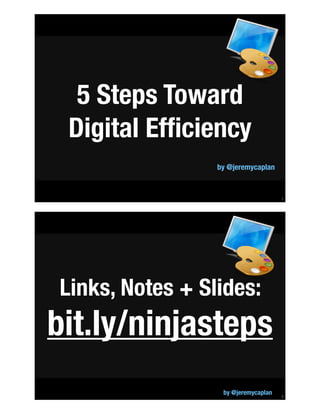 !1
5 Steps Toward 
Digital Efﬁciency
by @jeremycaplan
!2
Links, Notes + Slides:
bit.ly/ninjasteps
by @jeremycaplan
 