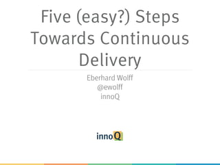 Five (easy?) Steps
Towards Continuous
Delivery
Eberhard Wolff
@ewolff
innoQ
 