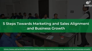 5 Steps Towards Marketing and Sales Alignment
and Business Growth
https://www.yatharthmarketing.com/steps-towards-marketing-and-sales-alignment-and-business-growth/
 