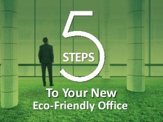 To Your New
Eco-Friendly Office
STEPS
 