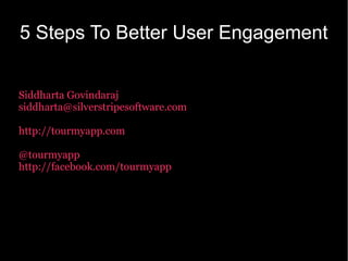 5 Steps To Better User Engagement


Siddharta Govindaraj
siddharta@silverstripesoftware.com

http://tourmyapp.com

@tourmyapp
http://facebook.com/tourmyapp
 
