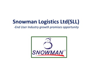 Snowman Logistics Ltd(SLL)
-End User Industry growth promises opportunity
 