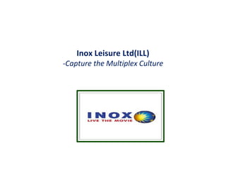 Inox Leisure Ltd(ILL)
-Capture the Multiplex Culture
 