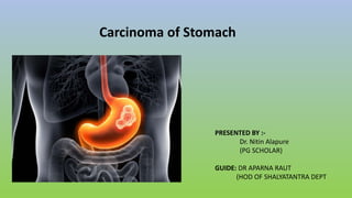 PRESENTED BY :-
Dr. Nitin Alapure
(PG SCHOLAR)
GUIDE: DR APARNA RAUT
(HOD OF SHALYATANTRA DEPT
Carcinoma of Stomach
 