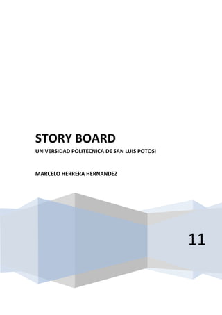 STORY BOARD
UNIVERSIDAD POLITECNICA DE SAN LUIS POTOSI


MARCELO HERRERA HERNANDEZ




                                             11
 