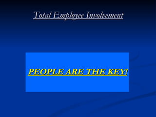 Total Employee Involvement




PEOPLE ARE THE KEY!
 