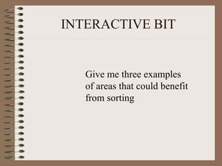 INTERACTIVE BIT
Give me three examples
of areas that could benefit
from sorting
 