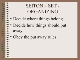 • Decide where things belong.
• Decide how things should put
away
• Obey the put away rules
SEITON – SET -
ORGANIZING
 