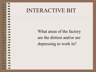 INTERACTIVE BIT
What areas of the factory
are the dirtiest and/or are
depressing to work in?
 