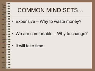 COMMON MIND SETS…
• Expensive – Why to waste money?
• We are comfortable – Why to change?
• It will take time.
 