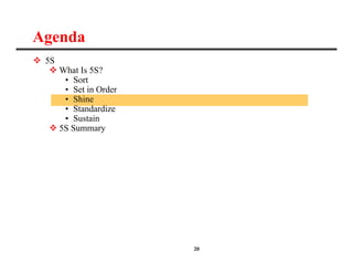 20
Agenda
 5S
 What Is 5S?
• Sort
• Set in Order
• Shine
• Standardize
• Sustain
 5S Summary
 
