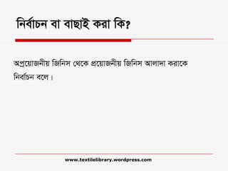 wbe©vPb ev evQvB Kiv wK?
Acª‡qvRbxq wRwbm †_‡K cÖ‡qvRbxq wRwbm Avjv`v Kiv‡K
wbev©Pb e‡j|
www.textilelibrary.wordpress.com
 