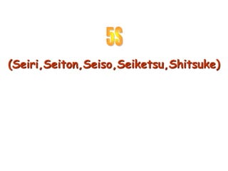 (Seiri,Seiton,Seiso,Seiketsu,Shitsuke)
 