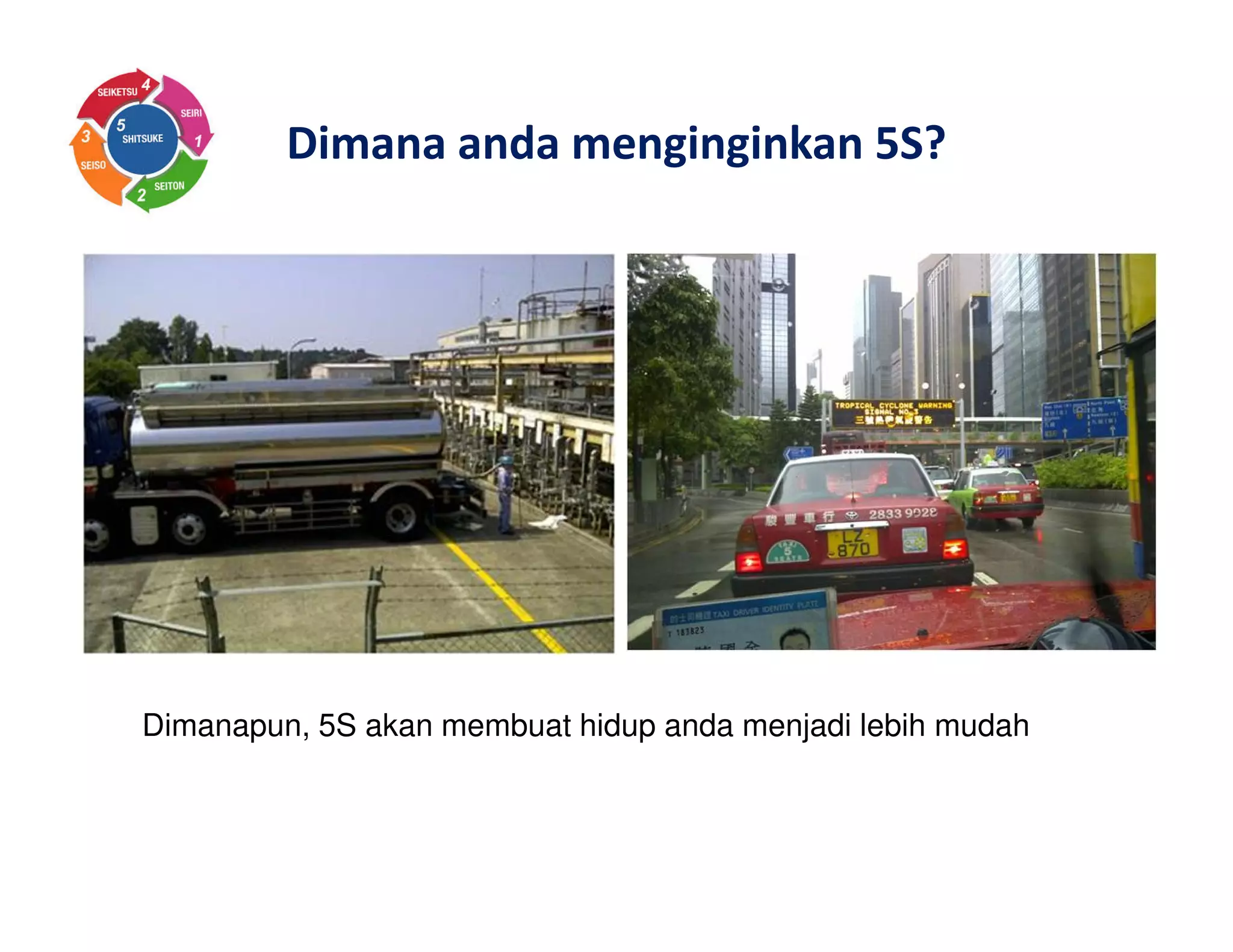 Dimana anda menginginkan 5S?
Dimanapun, 5S akan membuat hidup anda menjadi lebih mudah
 