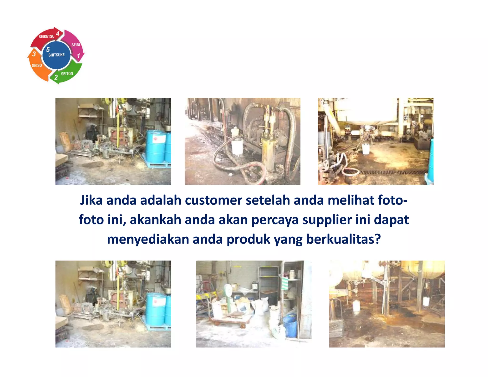 Jika anda adalah customer setelah anda melihat foto-
foto ini, akankah anda akan percaya supplier ini dapat
menyediakan anda produk yang berkualitas?
 