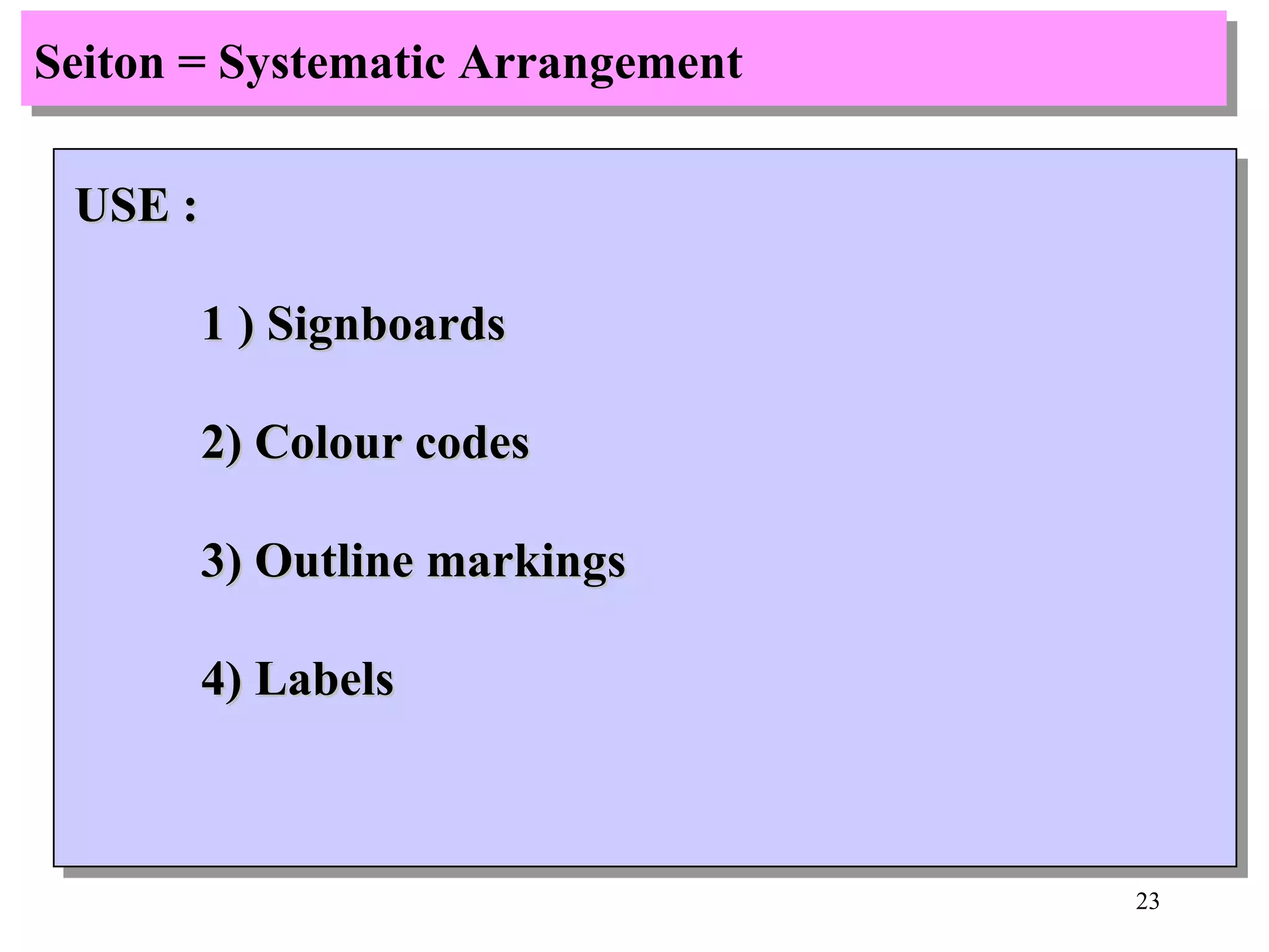 Seiton = Systematic Arrangement USE : 1 ) Signboards 2) Colour codes 3) Outline markings 4) Labels 