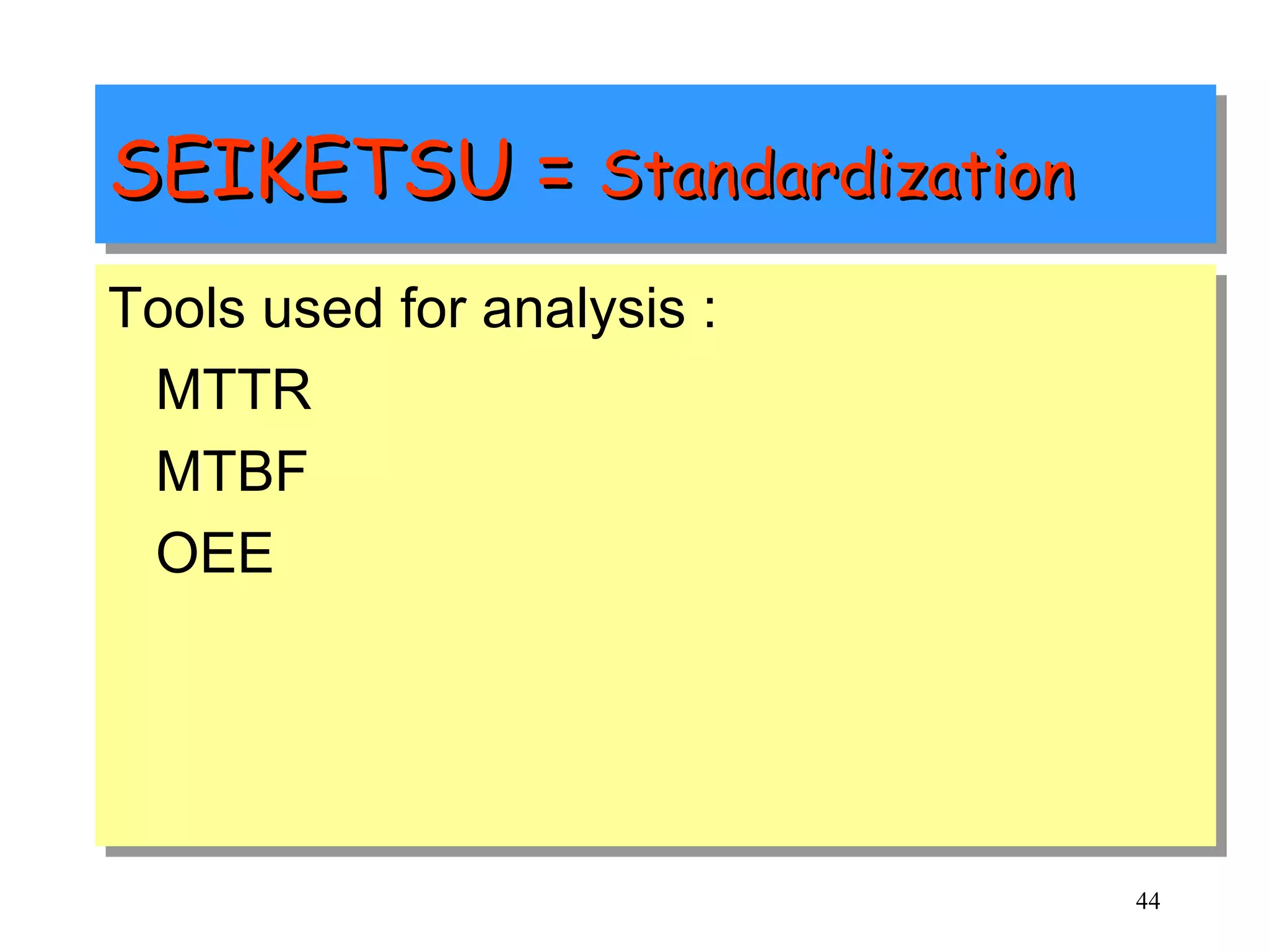 SEIKETSU =  Standardization Tools used for analysis : MTTR MTBF OEE 