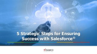 5 Strategic Steps for Ensuring
Success with Salesforce®
 