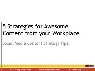 www.digiwhirl.com buzz@digiwhirl.com +91-9004350022
5 Strategies for Awesome
Content from your Workplace
Social Media Content Strategy Tips
 
