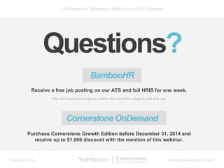 5 Strategies for Developing Highly Successful Employees
bamboohr.com cornerstoneondemand.com
Questions?
BambooHR
Receive a...
