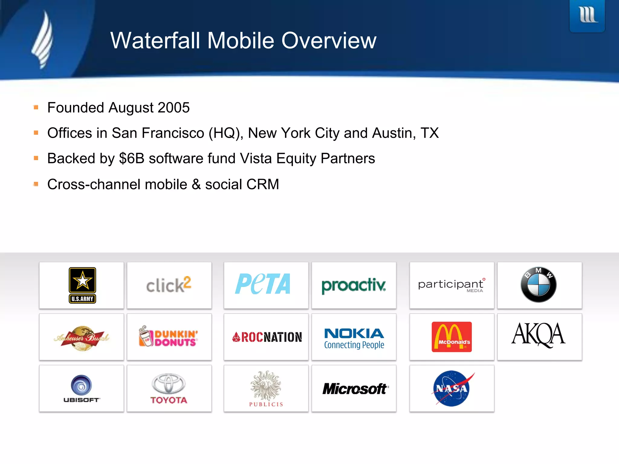 Waterfall Mobile Overview

!  Founded August 2005
!  Offices in San Francisco (HQ), New York City and Austin, TX
!  Backed by $6B software fund Vista Equity Partners
!  Cross-channel mobile & social CRM
 