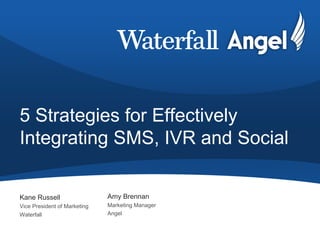 5 Strategies for Effectively
Integrating SMS, IVR and Social
Kane Russell
Vice President of Marketing
Waterfall
Amy Brennan
Marketing Manager
Angel
 