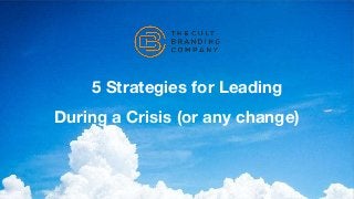 5 Strategies for Leading
During a Crisis (or any change)
 