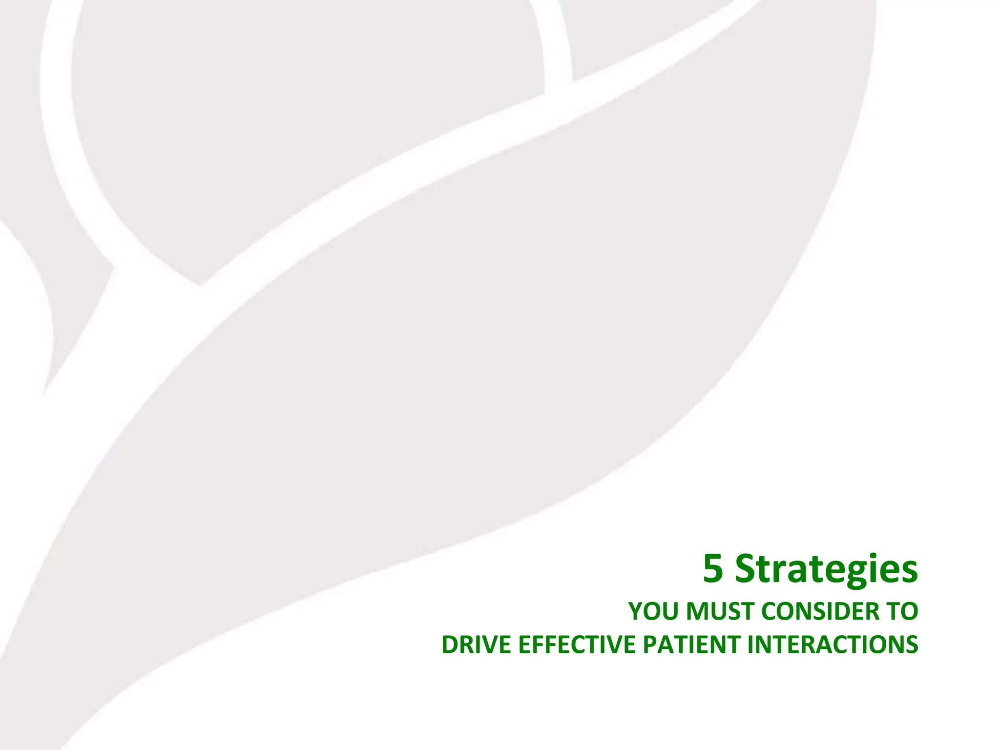 5 Strategies
              YOU MUST CONSIDER TO
DRIVE EFFECTIVE PATIENT INTERACTIONS
 