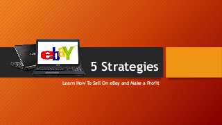 5 Strategies
Learn How To Sell On eBay and Make a Profit
 