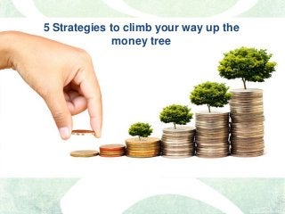 5 Strategies to climb your way up the
money tree
 