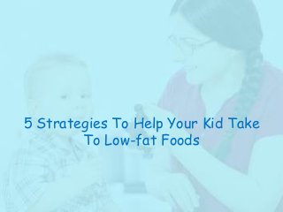 5 Strategies To Help Your Kid Take
To Low-fat Foods

 