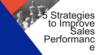 5 Strategies
to Improve
Sales
Performanc
e
 