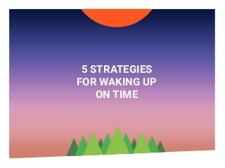 5 STRATEGIES
FOR WAKING UP
ON TIME
 