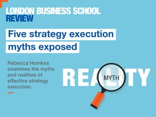Rebecca Homkes
examines the myths
and realities of
effective strategy
execution.
Five strategy execution
myths exposed
 