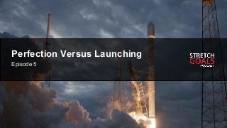 Episode # - Title
Perfection Versus Launching
Episode 5
 