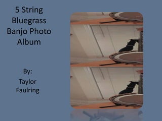 5 String
 Bluegrass
Banjo Photo
  Album


    By:
   Taylor
  Faulring
 
