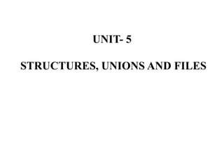 UNIT- 5
STRUCTURES, UNIONS AND FILES
 