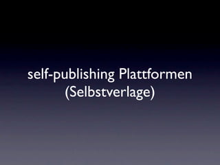 self-publishing Plattformen
      (Selbstverlage)
 