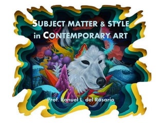 SUBJECT MATTER & STYLE
in CONTEMPORARY ART
Prof. Ronuel L. del Rosario
 