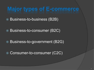Major types of E-commerce
 Business-to-business (B2B)
 Business-to-consumer (B2C)
 Business-to-government (B2G)
 Consumer-to-consumer (C2C)
4
 