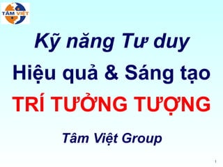 Kỹ năng Tư duy
Hiệu quả & Sáng tạo
TRÍ TƯỞNG TƯỢNG
    Tâm Việt Group
                      1
 